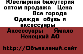 Ювелирная бижутерия оптом продажа › Цена ­ 10 000 - Все города Одежда, обувь и аксессуары » Аксессуары   . Ямало-Ненецкий АО